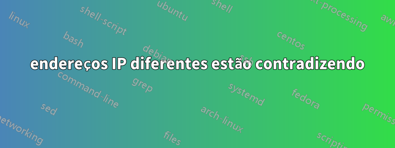 2 endereços IP diferentes estão contradizendo