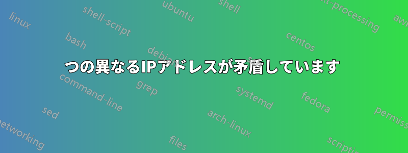 2つの異なるIPアドレスが矛盾しています