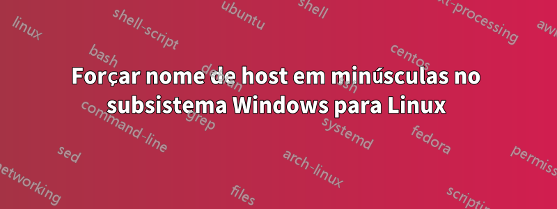 Forçar nome de host em minúsculas no subsistema Windows para Linux