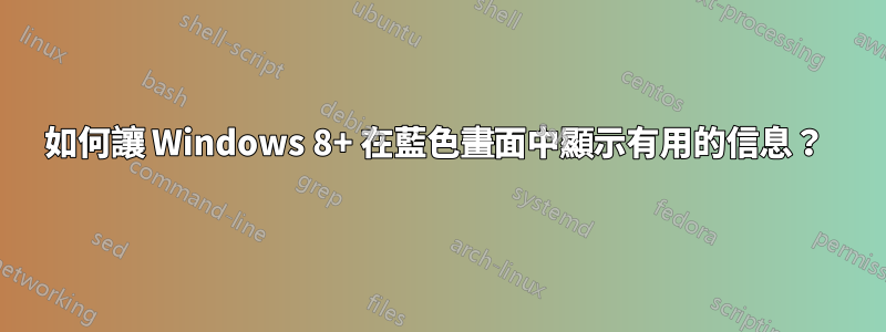 如何讓 Windows 8+ 在藍色畫面中顯示有用的信息？ 