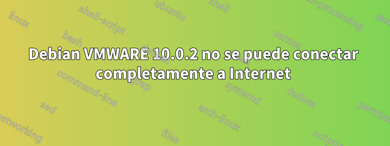 Debian VMWARE 10.0.2 no se puede conectar completamente a Internet