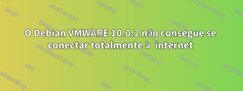 O Debian VMWARE 10.0.2 não consegue se conectar totalmente à internet