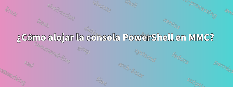 ¿Cómo alojar la consola PowerShell en MMC?