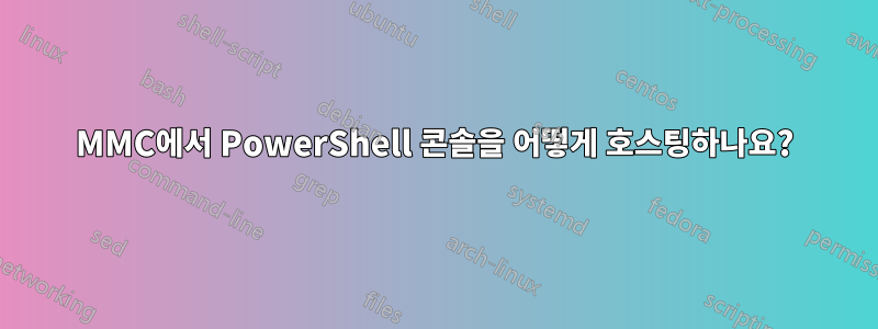 MMC에서 PowerShell 콘솔을 어떻게 호스팅하나요?