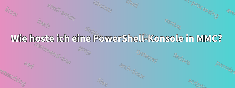 Wie hoste ich eine PowerShell-Konsole in MMC?