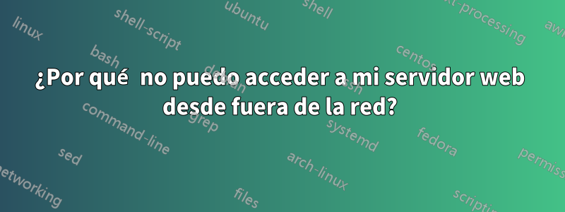 ¿Por qué no puedo acceder a mi servidor web desde fuera de la red?