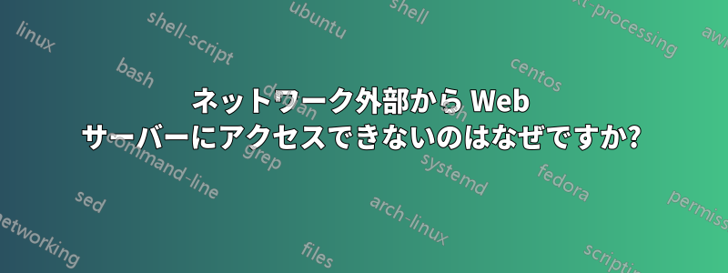 ネットワーク外部から Web サーバーにアクセスできないのはなぜですか?