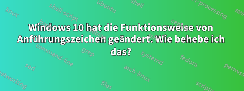 Windows 10 hat die Funktionsweise von Anführungszeichen geändert. Wie behebe ich das?