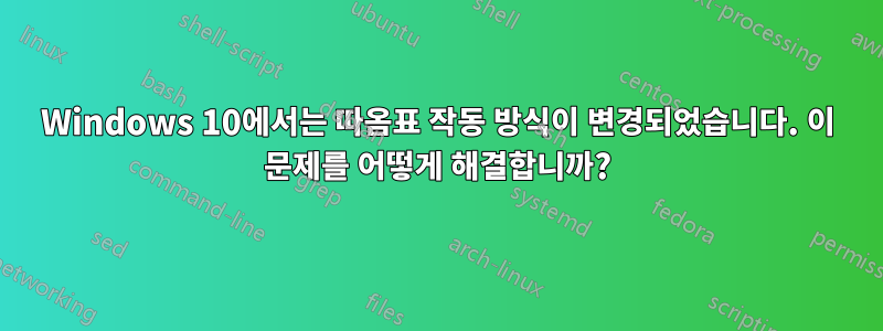 Windows 10에서는 따옴표 작동 방식이 변경되었습니다. 이 문제를 어떻게 해결합니까?