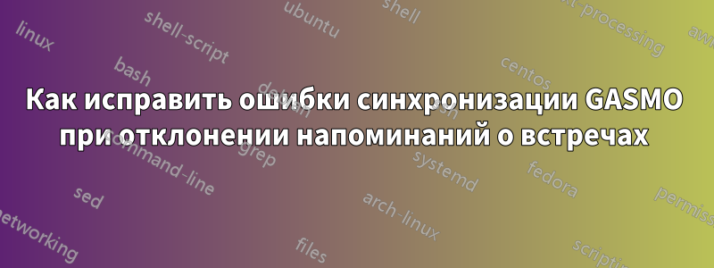 Как исправить ошибки синхронизации GASMO при отклонении напоминаний о встречах