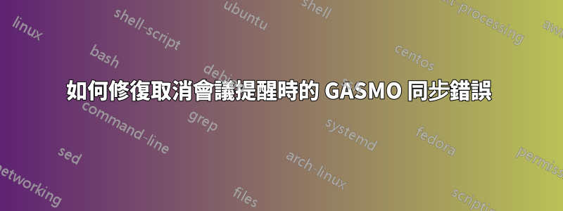 如何修復取消會議提醒時的 GASMO 同步錯誤