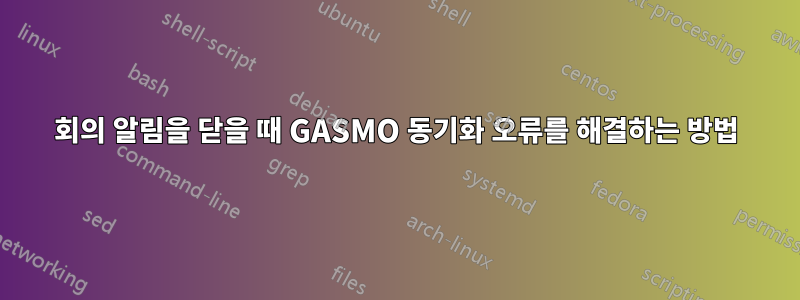 회의 알림을 닫을 때 GASMO 동기화 오류를 해결하는 방법