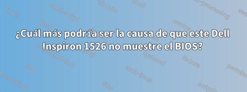 ¿Cuál más podría ser la causa de que este Dell Inspiron 1526 no muestre el BIOS?