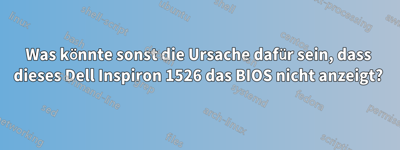 Was könnte sonst die Ursache dafür sein, dass dieses Dell Inspiron 1526 das BIOS nicht anzeigt?