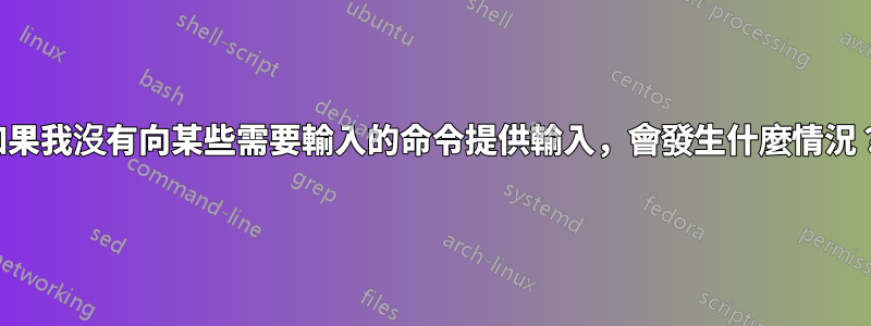 如果我沒有向某些需要輸入的命令提供輸入，會發生什麼情況？