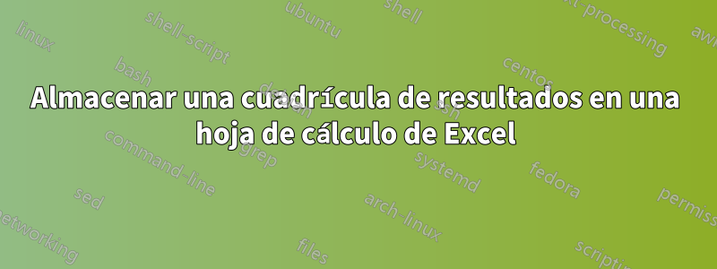 Almacenar una cuadrícula de resultados en una hoja de cálculo de Excel