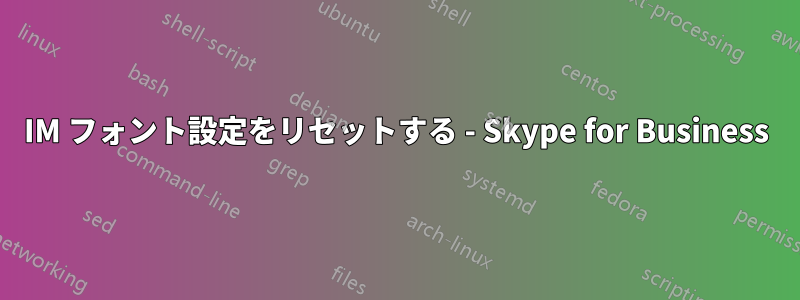 IM フォント設定をリセットする - Skype for Business