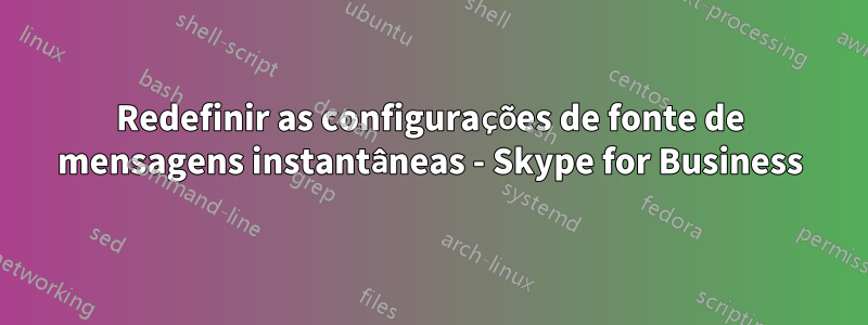 Redefinir as configurações de fonte de mensagens instantâneas - Skype for Business