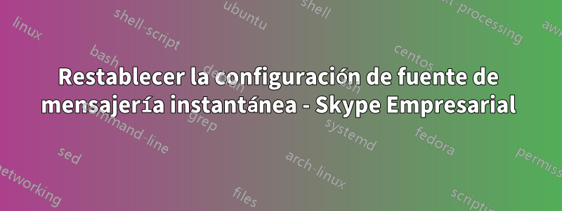 Restablecer la configuración de fuente de mensajería instantánea - Skype Empresarial