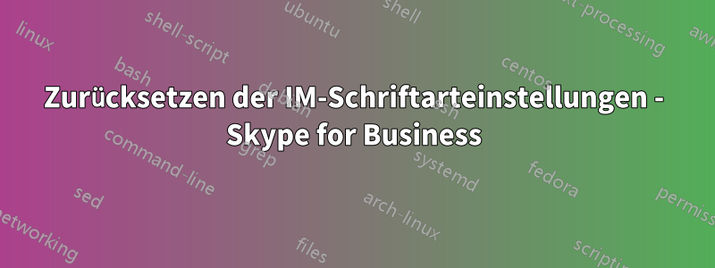 Zurücksetzen der IM-Schriftarteinstellungen - Skype for Business