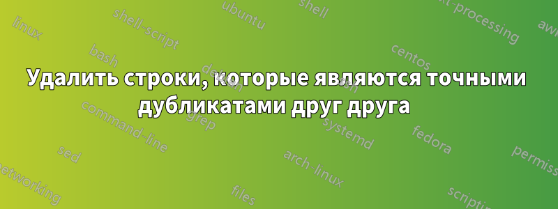 Удалить строки, которые являются точными дубликатами друг друга 