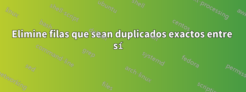 Elimine filas que sean duplicados exactos entre sí 