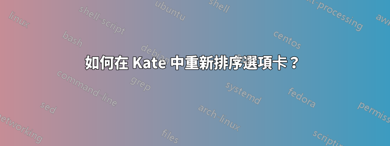 如何在 Kate 中重新排序選項卡？