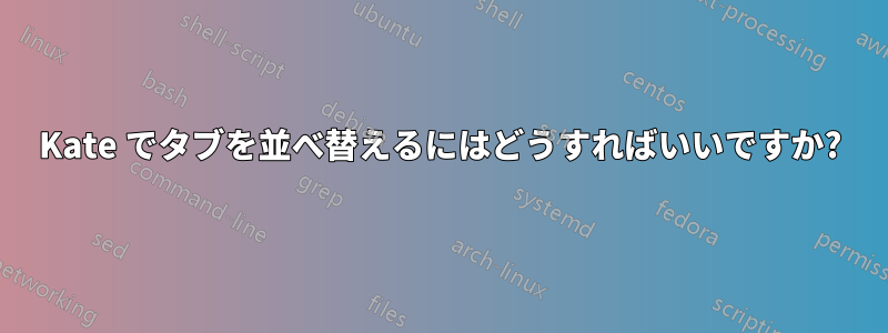 Kate でタブを並べ替えるにはどうすればいいですか?