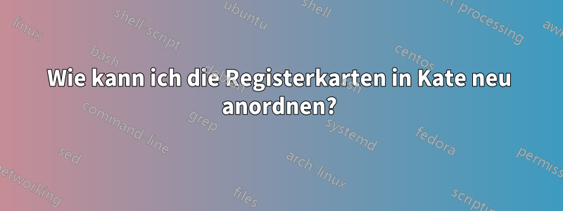 Wie kann ich die Registerkarten in Kate neu anordnen?