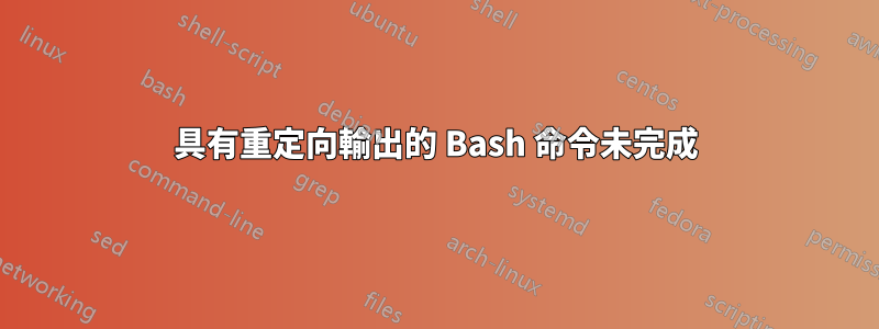 具有重定向輸出的 Bash 命令未完成