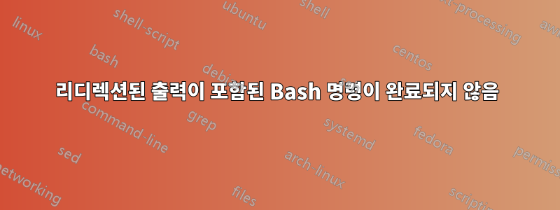 리디렉션된 출력이 포함된 Bash 명령이 완료되지 않음