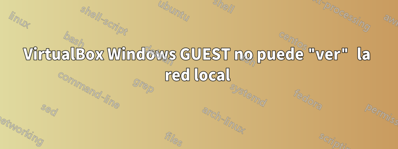 VirtualBox Windows GUEST no puede "ver" la red local