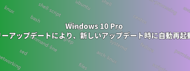 Windows 10 Pro のアニバーサリーアップデートにより、新しいアップデート時に自動再起動が強制される