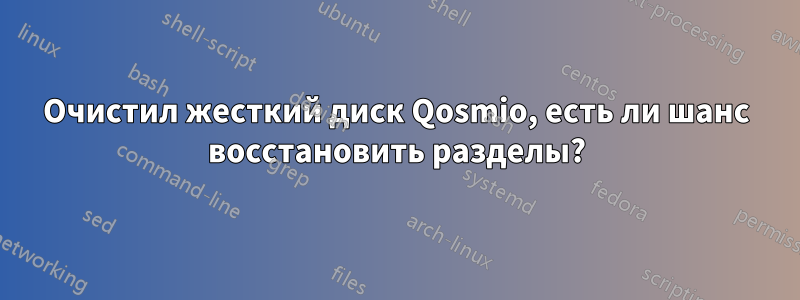 Очистил жесткий диск Qosmio, есть ли шанс восстановить разделы?