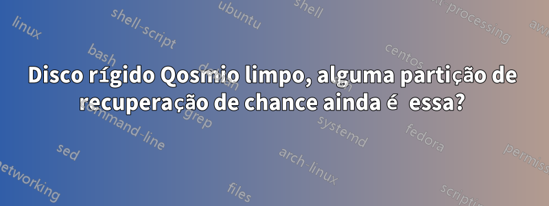 Disco rígido Qosmio limpo, alguma partição de recuperação de chance ainda é essa?