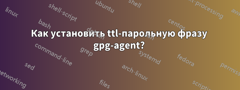 Как установить ttl-парольную фразу gpg-agent?