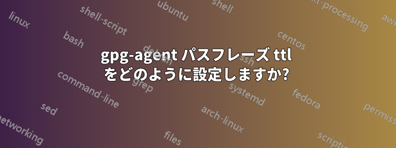 gpg-agent パスフレーズ ttl をどのように設定しますか?