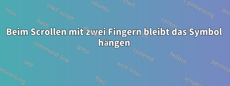 Beim Scrollen mit zwei Fingern bleibt das Symbol hängen