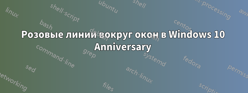 Розовые линии вокруг окон в Windows 10 Anniversary