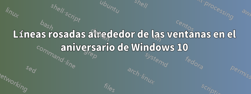 Líneas rosadas alrededor de las ventanas en el aniversario de Windows 10