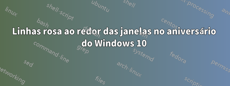 Linhas rosa ao redor das janelas no aniversário do Windows 10