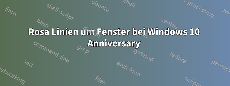 Rosa Linien um Fenster bei Windows 10 Anniversary