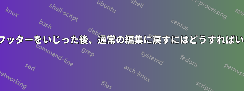 ヘッダー/フッターをいじった後、通常の編集に戻すにはどうすればいいですか?