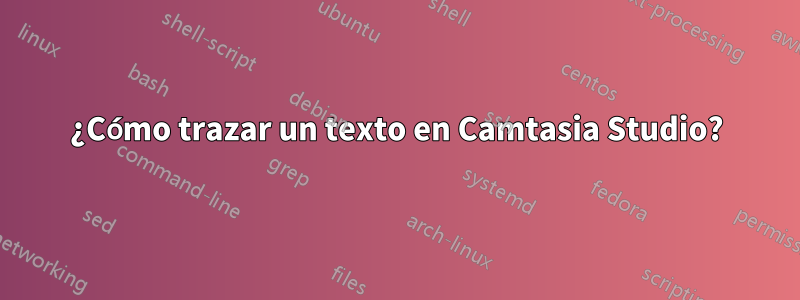 ¿Cómo trazar un texto en Camtasia Studio?