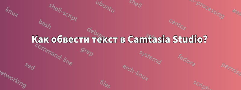 Как обвести текст в Camtasia Studio?