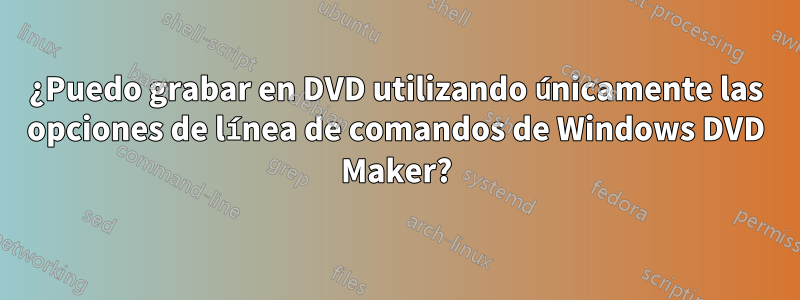 ¿Puedo grabar en DVD utilizando únicamente las opciones de línea de comandos de Windows DVD Maker?