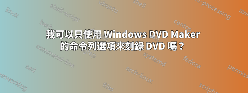 我可以只使用 Windows DVD Maker 的命令列選項來刻錄 DVD 嗎？