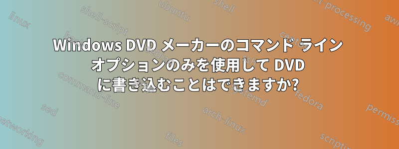 Windows DVD メーカーのコマンド ライン オプションのみを使用して DVD に書き込むことはできますか?