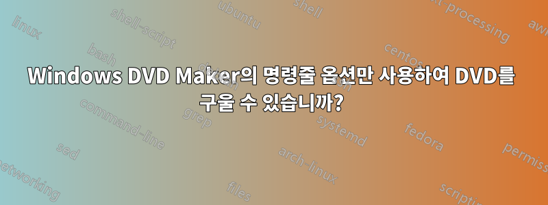 Windows DVD Maker의 명령줄 옵션만 사용하여 DVD를 구울 수 있습니까?