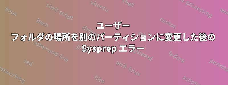 ユーザー フォルダの場所を別のパーティションに変更した後の Sysprep エラー